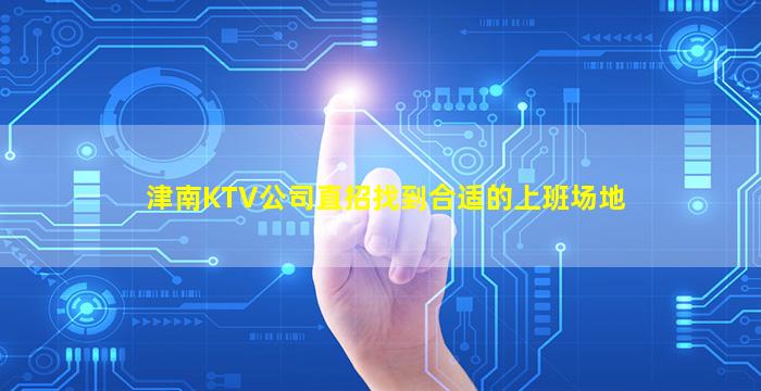 津南KTV公司直招找到合适的上班场地